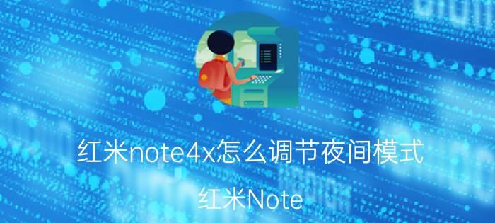 红米note4x怎么调节夜间模式 红米Note 4X 夜间模式调节 设置 使用